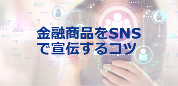 SNSで金融商品・サービスを宣伝するには？