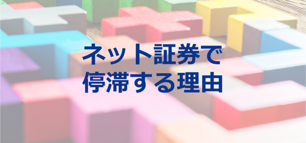 ネット証券の取引で停滞してしまう理由にはUI・UXも